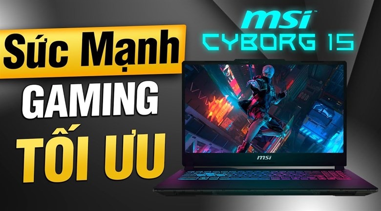 MSI Cyborg 15 – Lựa chọn phổ biến cho game thủ và sinh viên CNTT