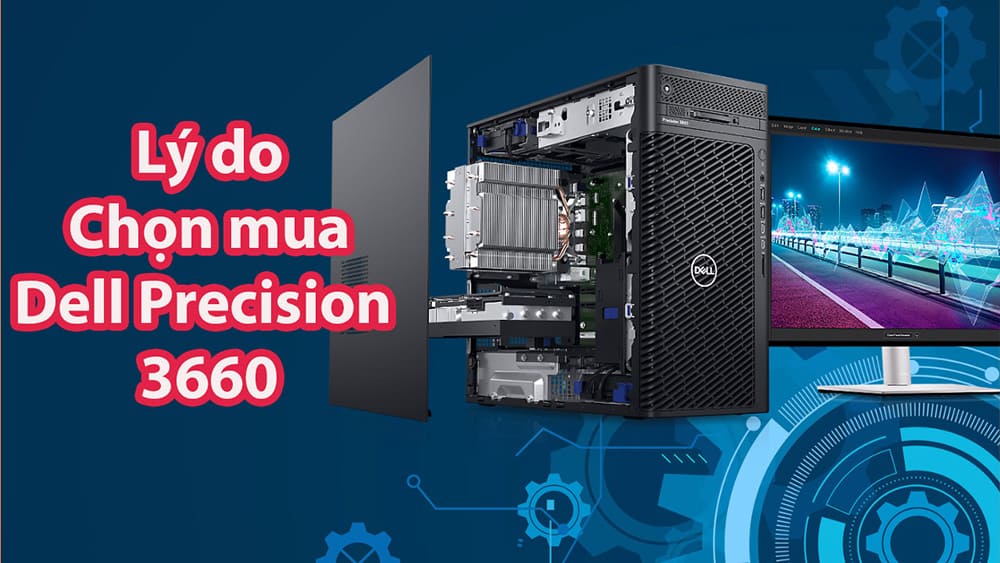Những lý do để Dell Precision 3660 là mẫu máy trạm worksation đáng chọn mua cho khách hàng làm đồ họa