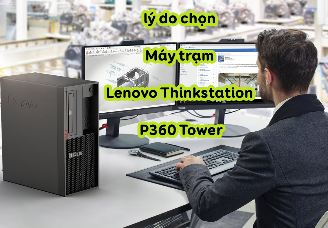 5 lý do chọn Máy trạm Workstation Lenovo Thinkstation P360 cho nhu cầu công việc đồ họa chuyên nghiệp 2023