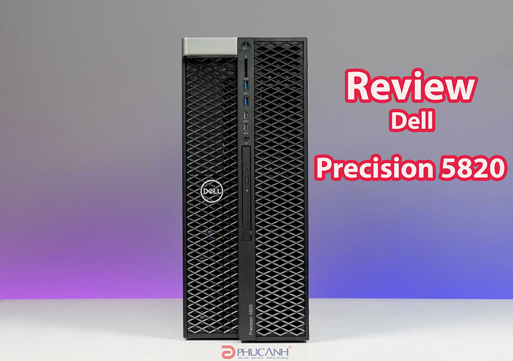 [Đánh giá] Máy trạm Workstation Dell Precision 5820 - Có còn đủ sức mạnh trong năm 2023?