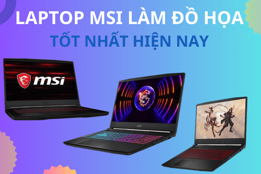 Có nên chọn laptop MSI cho đồ họa? Top 03 laptop MSI cho nhu cầu đồ họa tốt