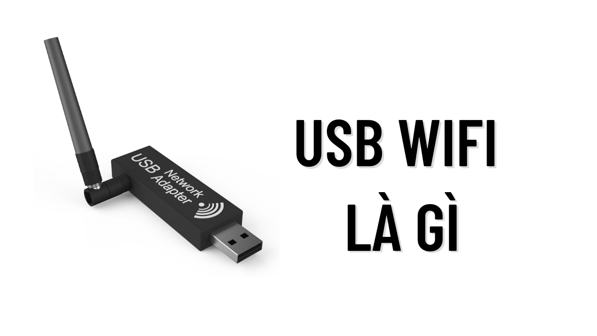 USB Wifi là gì? Hướng dẫn cách dùng USB wifi cho PC chi tiết nhất 