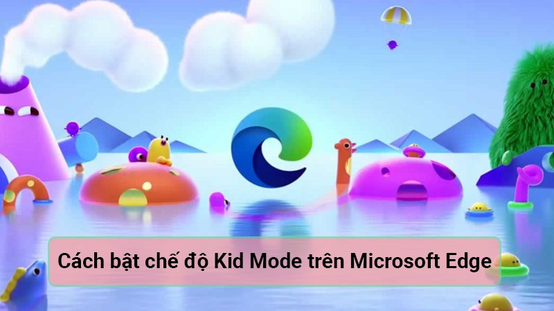 Hướng dẫn cách bật chế độ trẻ em (Kids Mode) trên Microsoft Edge đơn giản
