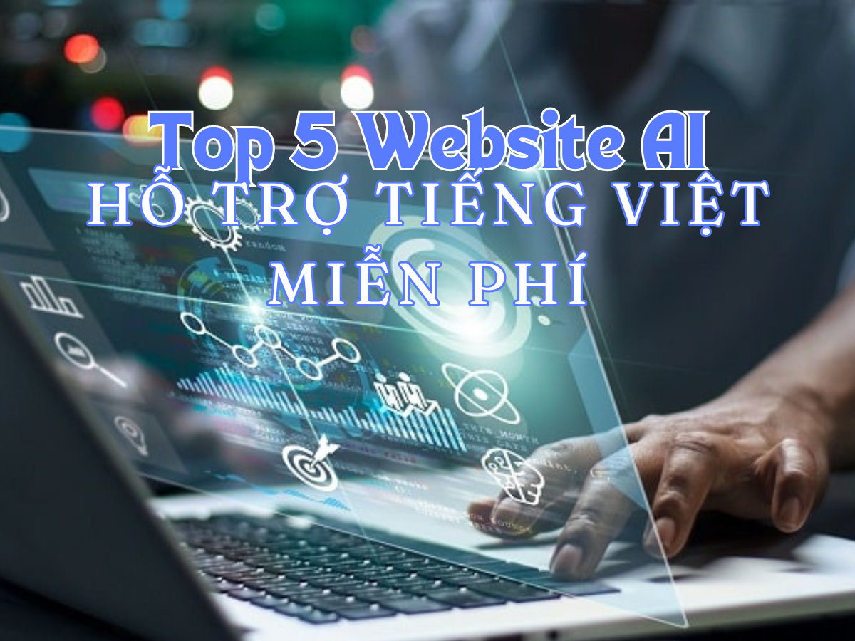 Top 5 ứng dụng AI hàng đầu có hỗ trợ Tiếng Việt và hoàn toàn miễn phí