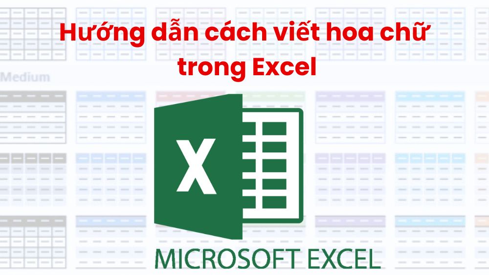 Hướng dẫn bạn cách viết hoa chữ trong Excel nhanh chóng, tiện lợi