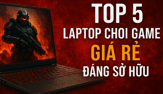 Top 5 mẫu laptop chơi game giá rẻ đáng sở hữu nhất, hiệu năng mạnh, thiết kế chất