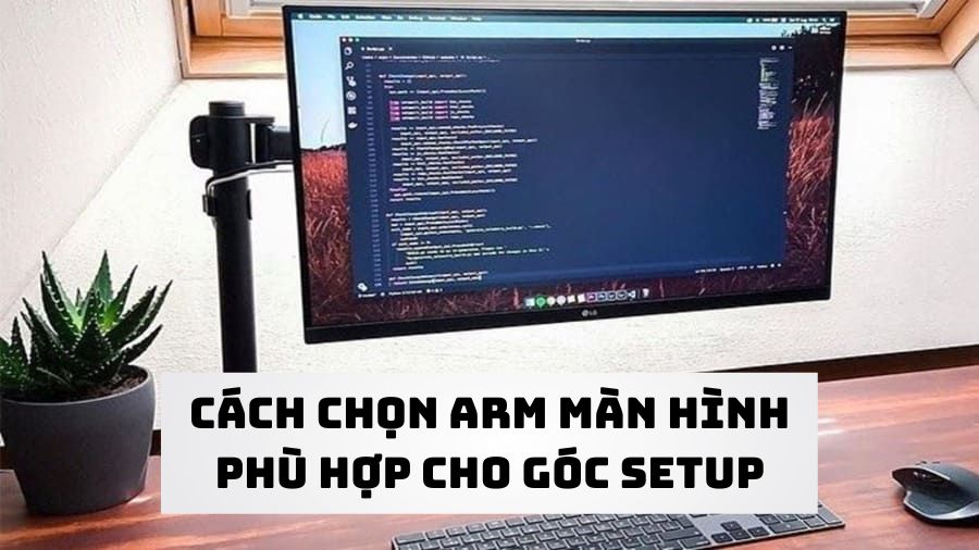 Cách chọn arm màn hình phù hợp với góc setup chuẩn chỉ từ A đến Z