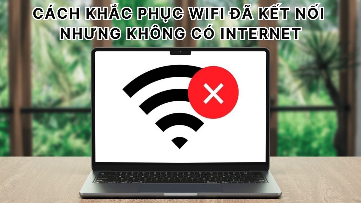 Cách sửa lỗi wifi không có internet mặc dù đã kết nối thành công