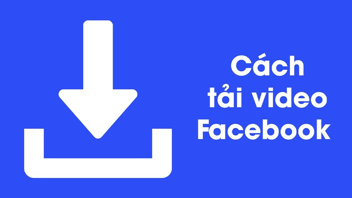 Hướng dẫn chi tiết cách tải video Facebook Full HD về máy đơn giản nhất
