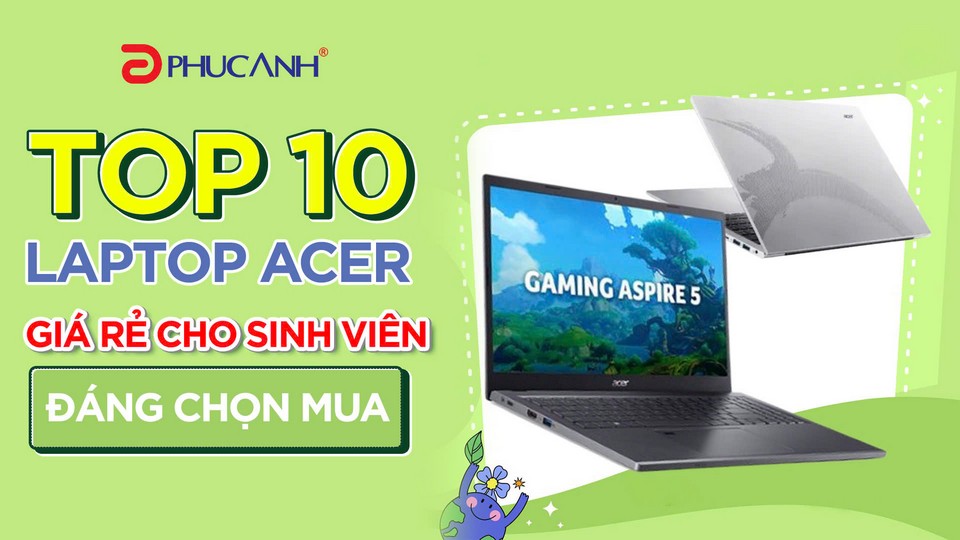 Top 10 laptop Acer giá rẻ cho sinh viên đáng chọn mua thiết kế mỏng nhẹ, hiệu năng cao
