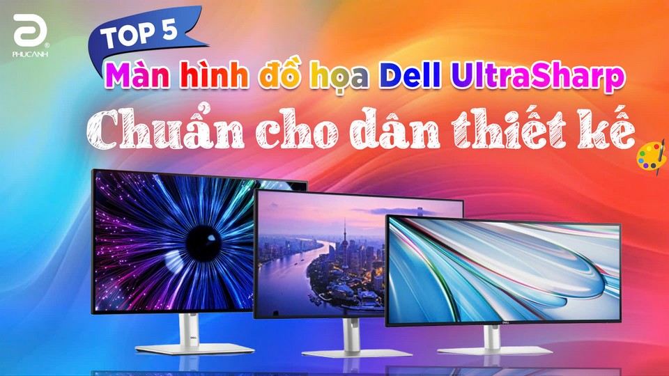 Top 5 màn hình đồ họa Dell UltraSharp chuẩn cho dân thiết kế đáng chọn mua