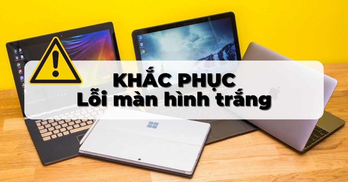 Nguyên nhân và cách khắc phục lỗi màn hình laptop bị trắng xóa tại nhà 2025
