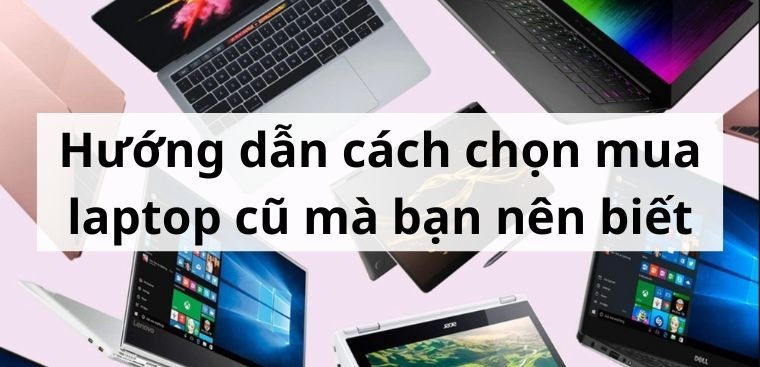 Hướng dẫn chi tiết cách mua và test laptop cũ giá rẻ, an toàn và chất lượng