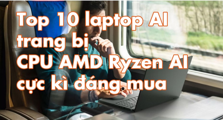 Top 10 laptop AI trang bị CPU AMD Ryzen AI cực kì đáng mua