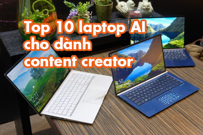 Top 10 laptop AI cho dành người sáng tạo nội dung, content creator hiệu năng, giá thành hấp dẫn