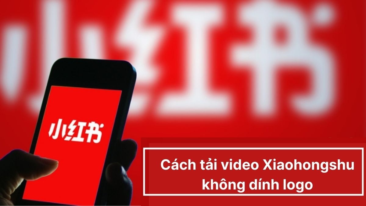 Hướng dẫn chi tiết cách tải video Xiaohongshu 小红书 không logo chi tiết và nhanh nhất 2025