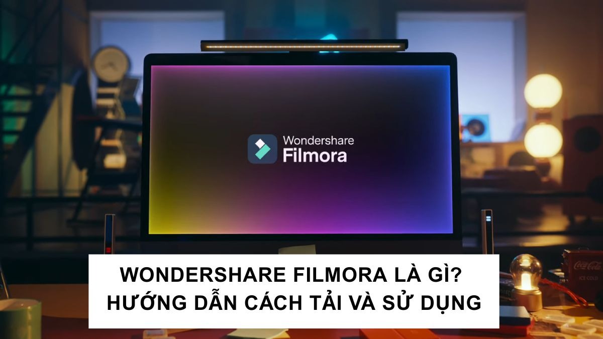 Wondershare Filmora là gì? Hướng dẫn cách tải và sử dụng phần mềm edit video chi tiết nhất