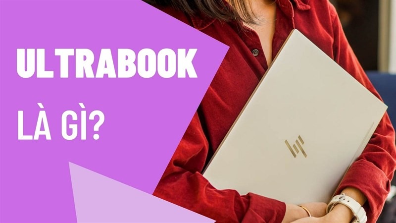 Laptop Ultrabook là gì? Top 5 Laptop Ultrabook đáng mua nhất 2025
