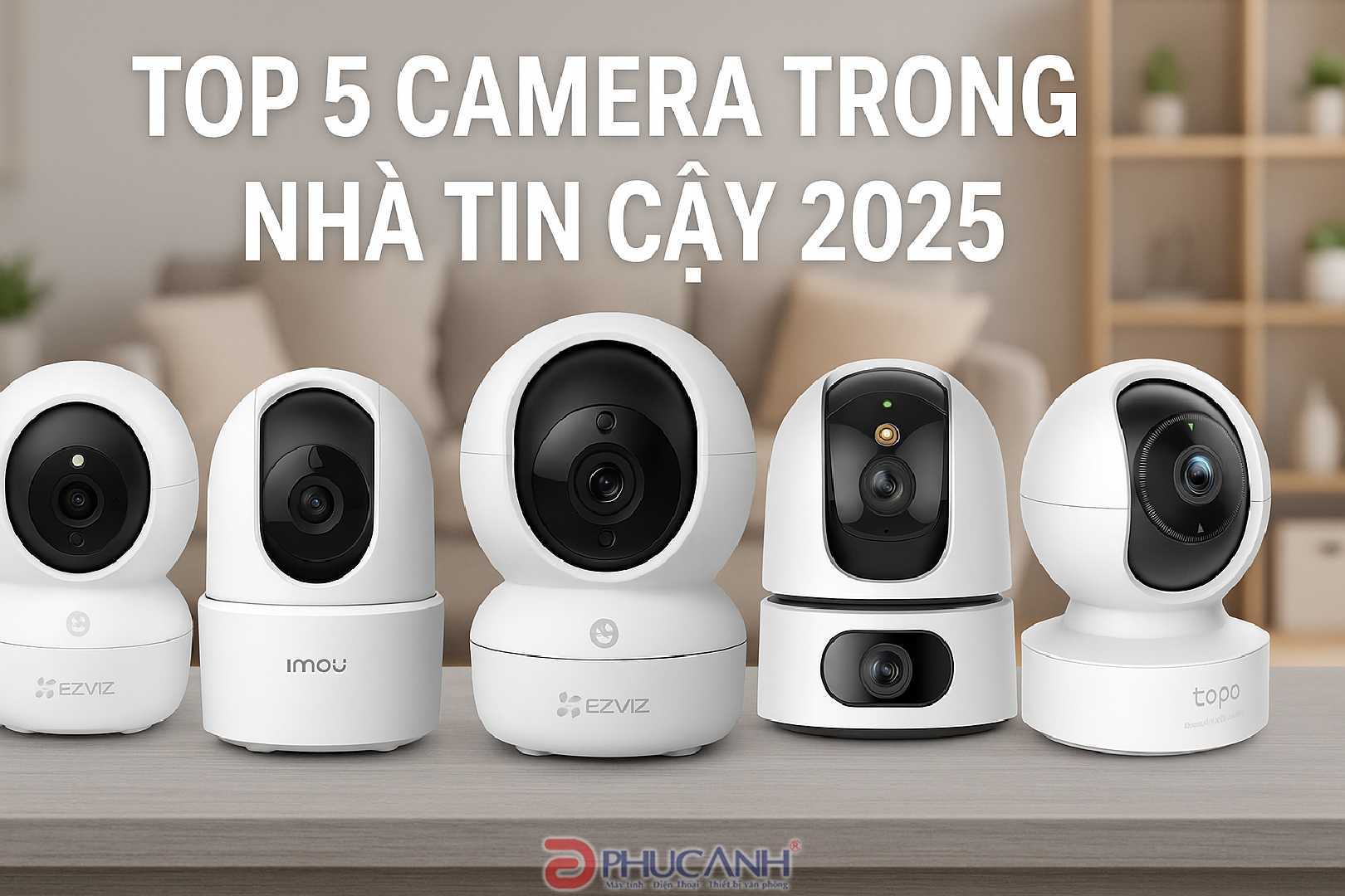 Top 5 Camera An Ninh Trong Nhà Đáng Tin Cậy Năm 2025