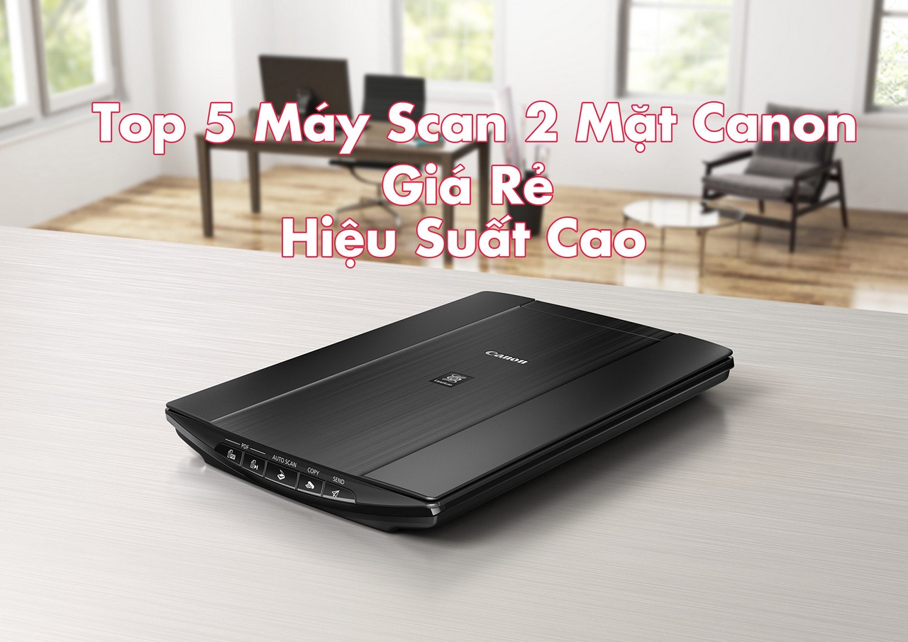 Top 5 Máy Scan 2 Mặt Canon Giá Rẻ, Hiệu Suất Cao đáng chọn mua 