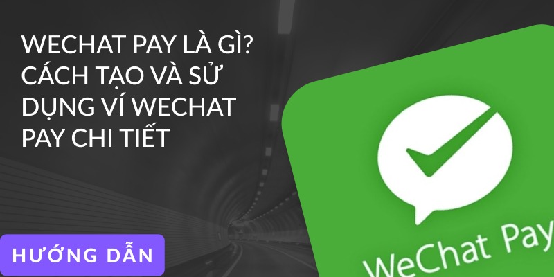 Wechat Pay là gì? Hướng dẫn chi tiết cách sử dụng WeChat Pay từ A đến Z