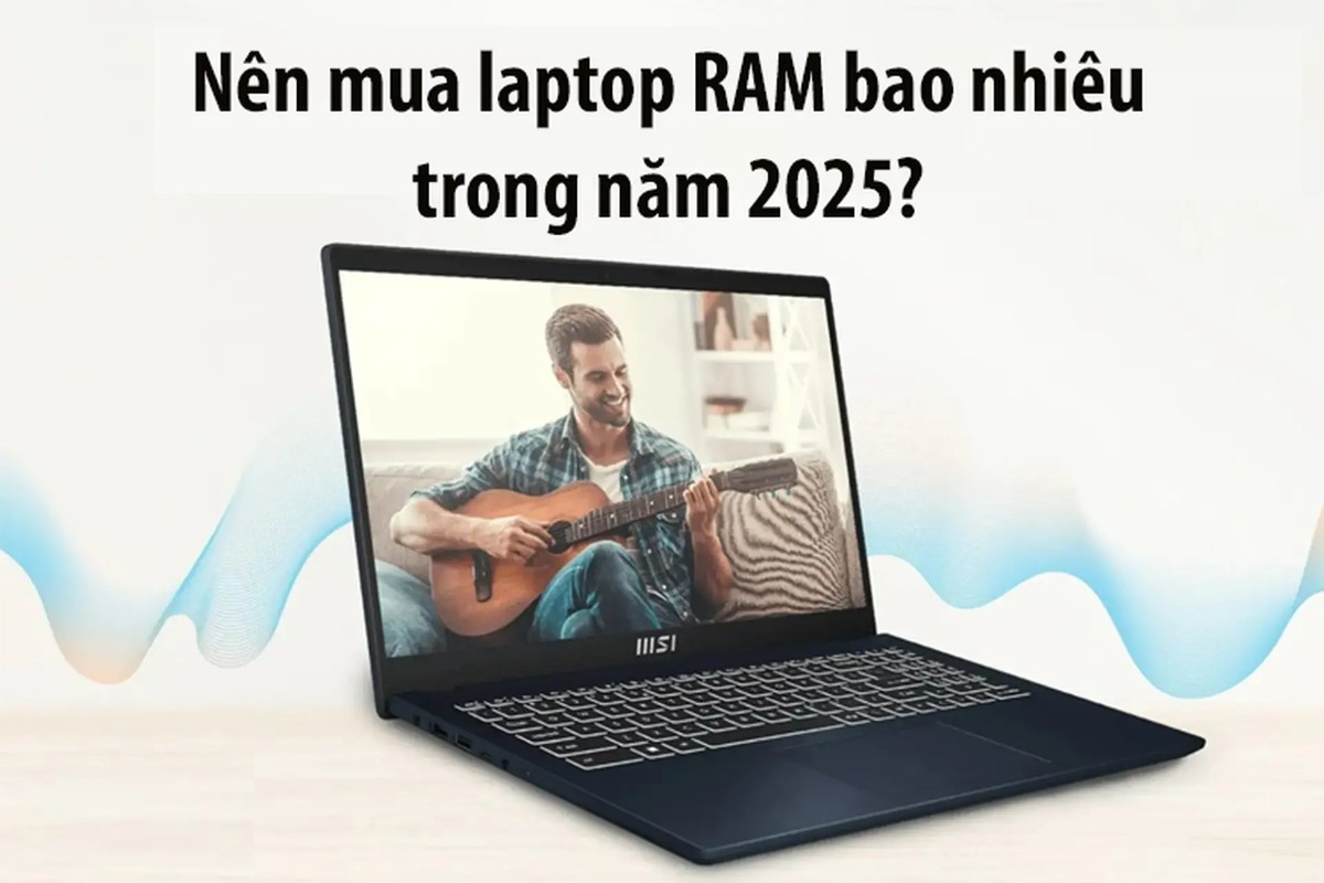 Nên mua laptop bao nhiêu GB RAM là đủ? Tư vấn chọn laptop phù hợp 2025