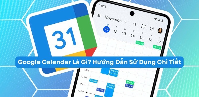 Google Calendar là gì? Hướng dẫn chi tiết cách tạo và chia sẻ lịch Google Calendar cho bàn bè, người thân nhanh chóng