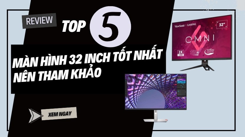 Top 5 màn hình máy tính 32 inch đáng mua nhất 2026