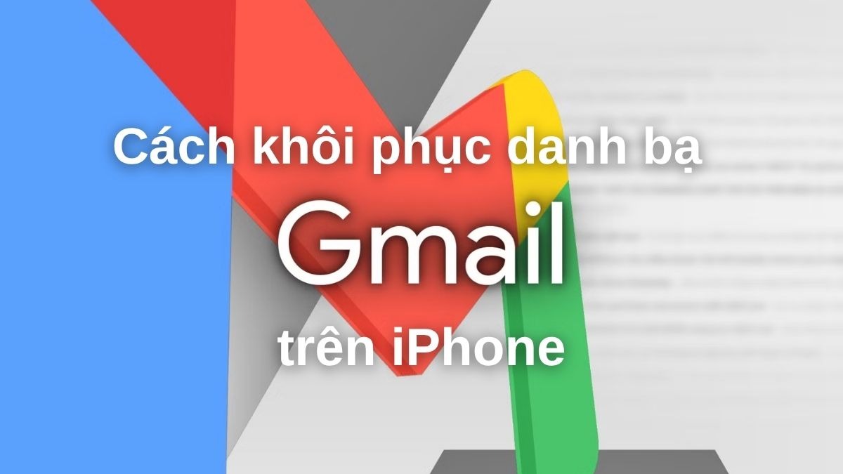 Cách khôi phục danh bạ Gmail trên iPhone nhanh chóng và hiệu quả