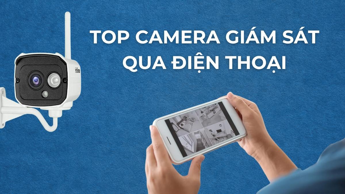 Top 5 Camera giám sát qua điện thoại chất lượng cao năm 2026