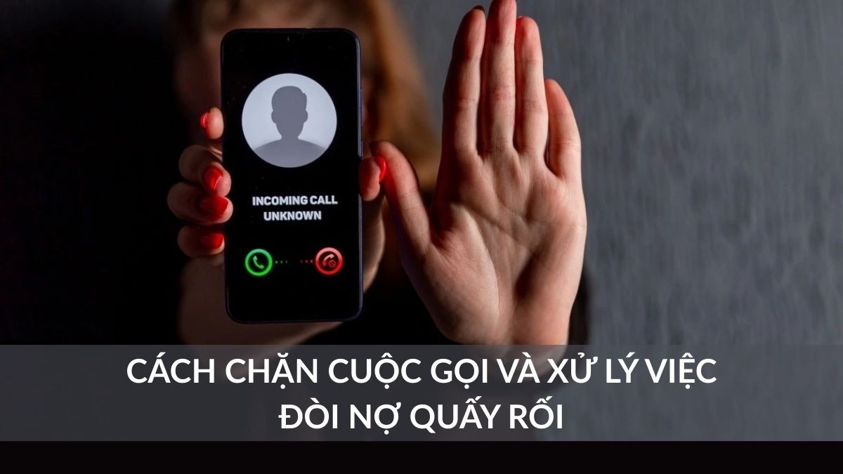 Cách chặn cuộc gọi đòi nợ hiệu quả, đúng luật, dễ áp dụng