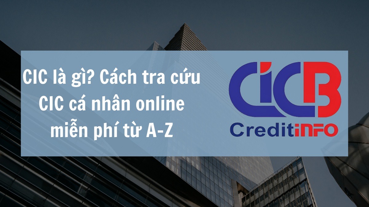 CIC là gì? Hiểu đúng điểm tín dụng và cách tra cứu CIC cá nhân nhanh và chính xác nhất