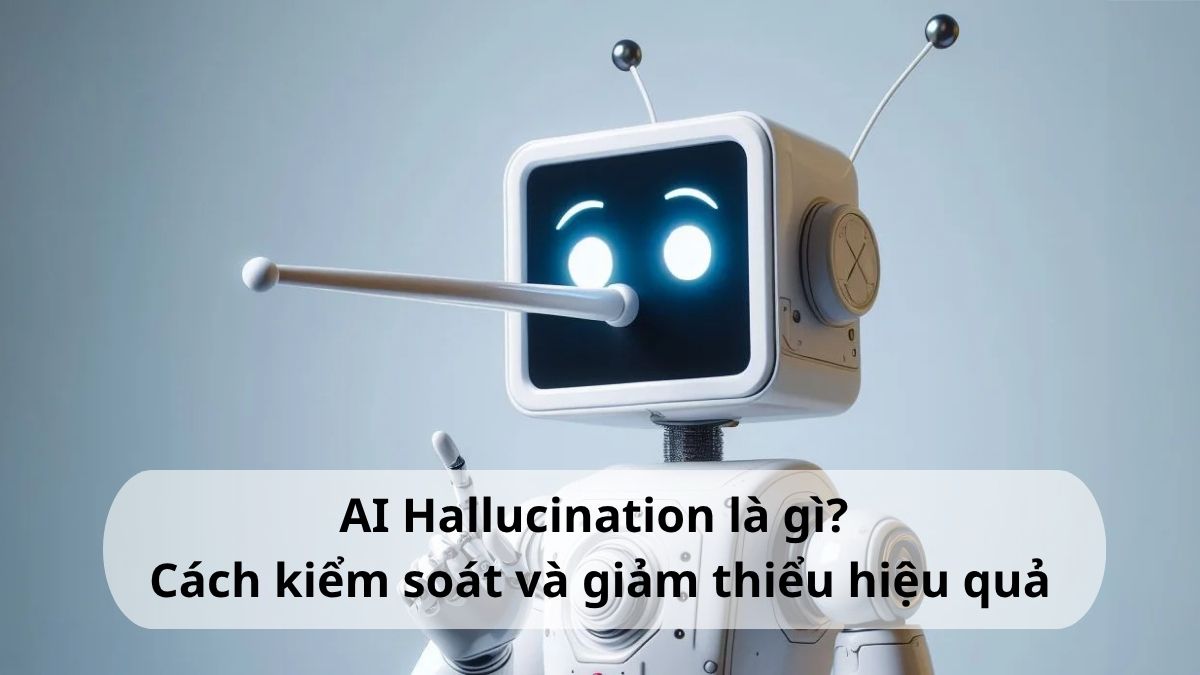 AI Hallucination là gì? Hiểu đúng và cách giảm thiểu hiệu quả