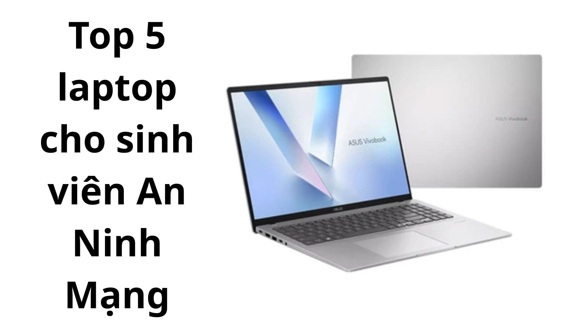 Top 5 Laptop Sinh Viên An Ninh Mạng: Cấu Hình Mạnh, Giá Tốt, Chạy Máy Ảo Mượt