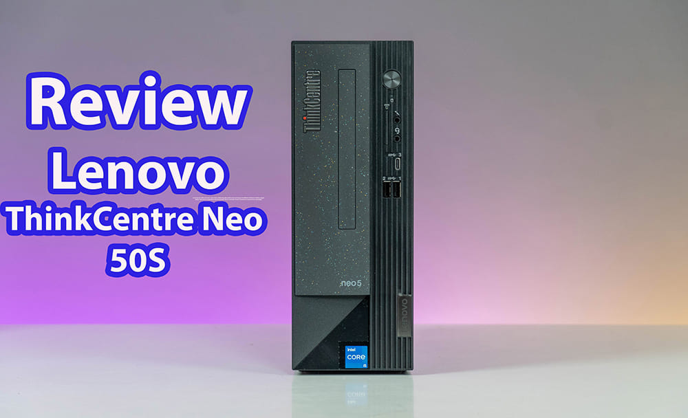 [Review] Lenovo ThinkCentre Neo 50S - Nhỏ gọn, hiệu năng ấn tượng từ CPU Intel thế hệ 12