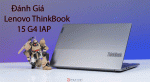 [Đánh giá] Lenovo ThinkBook 15 G4 IAP - thiết kế cao cấp, hiệu năng ấn tượng 