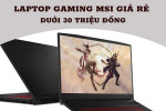 Top 3 laptop Gaming MSI giá rẻ có giá dưới 30 triệu đáng mua 