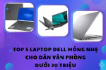 Top 5 laptop Dell mỏng nhẹ cho dân văn phòng dưới 20 triệu 