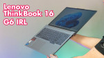 Đánh giá Laptop Lenovo ThinkBook 16 G6 IRL - Ngoại hình bắt mắt, hiệu năng mạnh mẽ cho văn phòng 2024