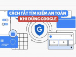 Cách tắt Safe Search (tìm kiếm an toàn) trên Google để không bị giới hạn khi tìm kiếm