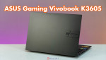 Đánh giá ASUS Gaming Vivobook K3605 - Thiết kế văn phòng, hiệu năng game mạnh mẽ 