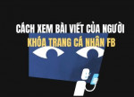 Hướng dẫn cách xem bài viết của người đã khóa trang cá nhân Facebook