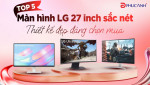 Top 5 màn hình LG 27 inch sắc nét, thiết kế đẹp đáng chọn mua