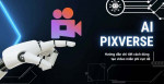 Chi tiết từ A đến Z cách tạo video AI từ văn bản và hình ảnh miễn phí với Pixverse AI 