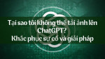 Nguyên nhân và cách khắc phục lỗi không thể tải ảnh lên ChatGPT hiệu quả nhất 2025