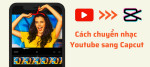 Hướng dẫn chi tiết cách chuyển nhạc Youtube sang Capcut nhanh chóng và đơn giản chỉ trong vài phút