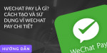 Wechat Pay là gì? Hướng dẫn chi tiết cách sử dụng WeChat Pay từ A đến Z