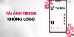 5 cách tải ảnh Tiktok không logo full HD chi tiết từ A đến Z mới nhất 2026