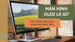 Màn hình OLED là gì? Top 4 màn hình OLED đáng mua nhất hiện nay