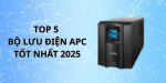 Top 5 bộ lưu điện APC đáng chú ý nhất hiện nay